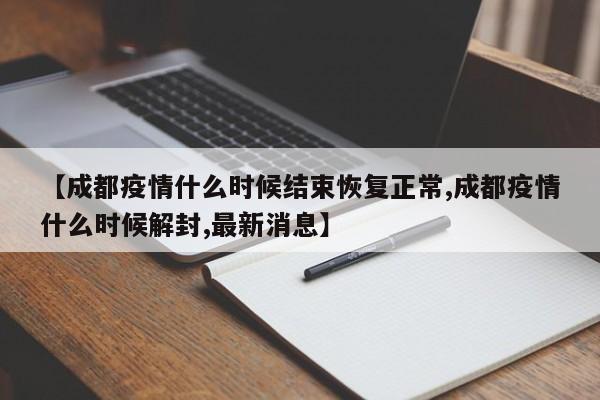 【成都疫情什么时候结束恢复正常,成都疫情什么时候解封,最新消息】