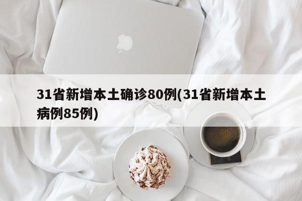 31省新增本土确诊80例(31省新增本土病例85例)