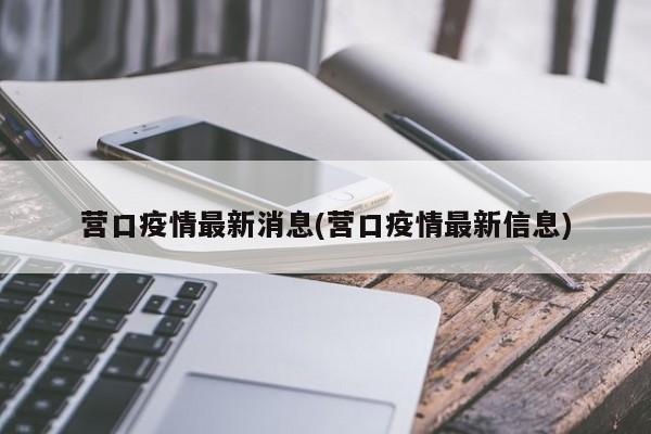营口疫情最新消息(营口疫情最新信息)