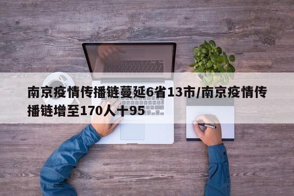 南京疫情传播链蔓延6省13市/南京疫情传播链增至170人十95