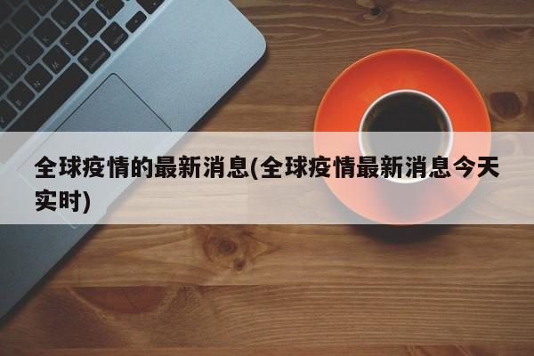 全球疫情的最新消息(全球疫情最新消息今天实时)