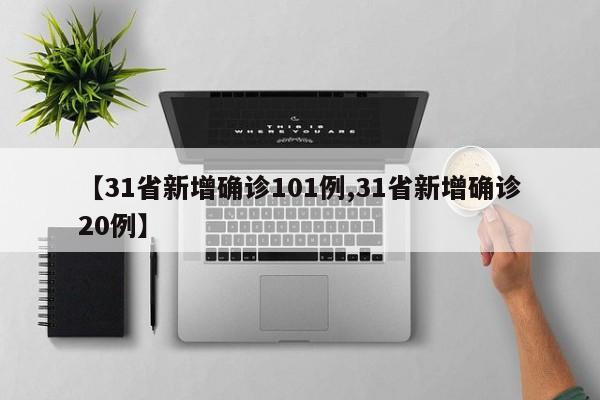 【31省新增确诊101例,31省新增确诊20例】