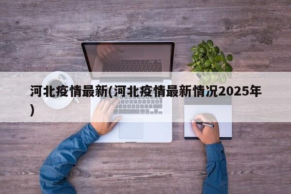 河北疫情最新(河北疫情最新情况2025年)