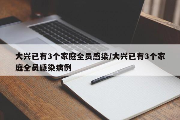 大兴已有3个家庭全员感染/大兴已有3个家庭全员感染病例