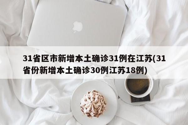 31省区市新增本土确诊31例在江苏(31省份新增本土确诊30例江苏18例)