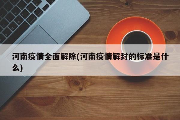 河南疫情全面解除(河南疫情解封的标准是什么)