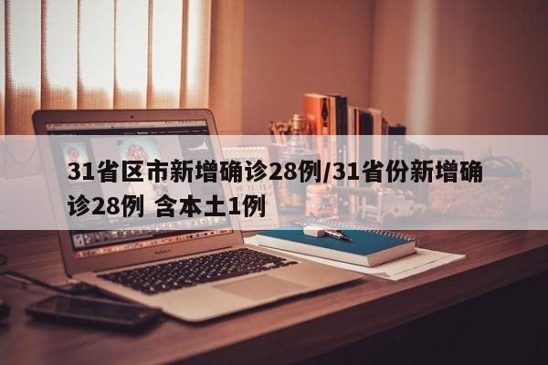 31省区市新增确诊28例/31省份新增确诊28例 含本土1例