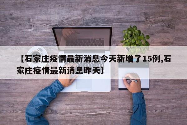 【石家庄疫情最新消息今天新增了15例,石家庄疫情最新消息昨天】