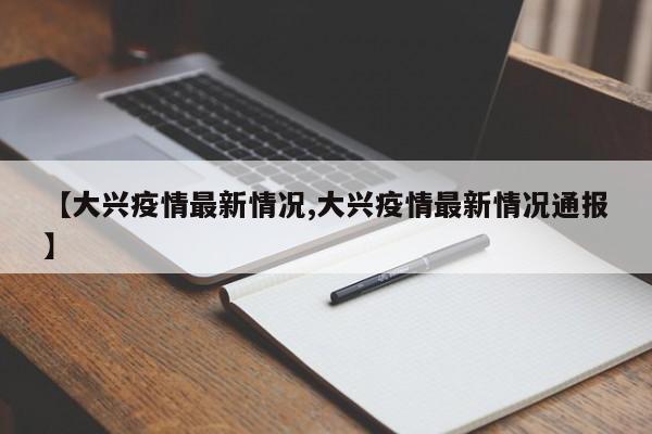 【大兴疫情最新情况,大兴疫情最新情况通报】