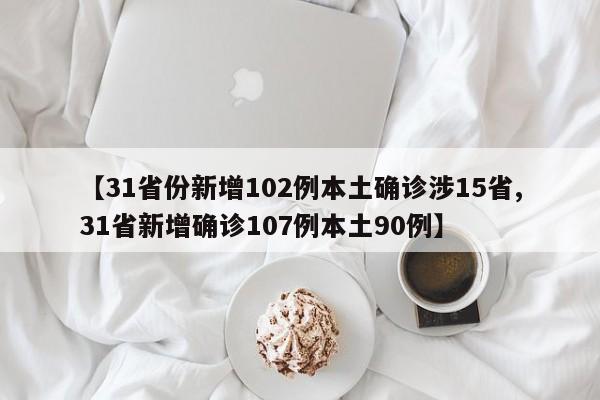 【31省份新增102例本土确诊涉15省,31省新增确诊107例本土90例】