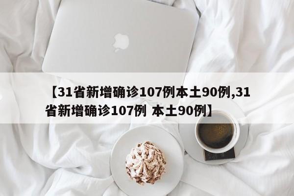 【31省新增确诊107例本土90例,31省新增确诊107例 本土90例】
