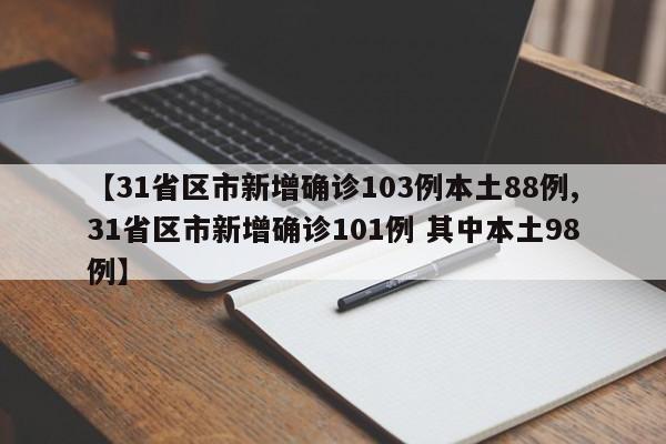 【31省区市新增确诊103例本土88例,31省区市新增确诊101例 其中本土98例】