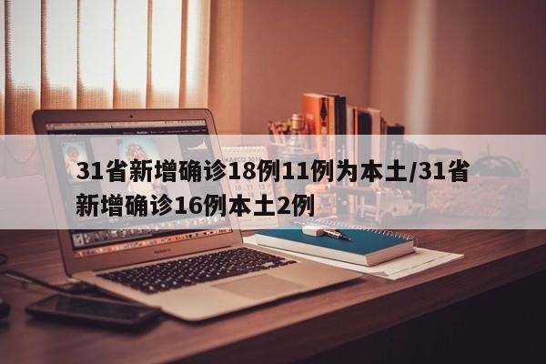 31省新增确诊18例11例为本土/31省新增确诊16例本土2例