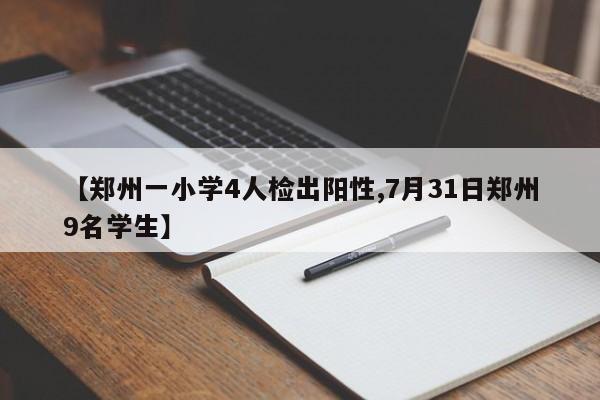 【郑州一小学4人检出阳性,7月31日郑州9名学生】