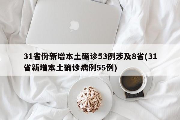31省份新增本土确诊53例涉及8省(31省新增本土确诊病例55例)