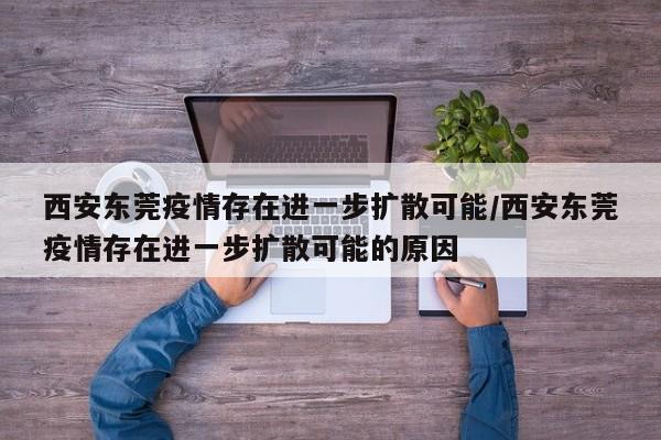 西安东莞疫情存在进一步扩散可能/西安东莞疫情存在进一步扩散可能的原因
