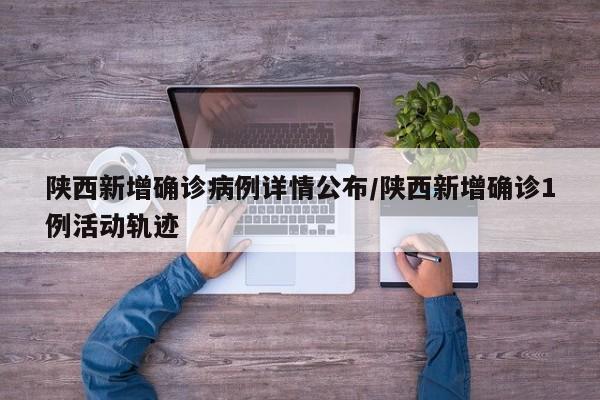陕西新增确诊病例详情公布/陕西新增确诊1例活动轨迹