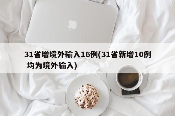 31省增境外输入16例(31省新增10例 均为境外输入)