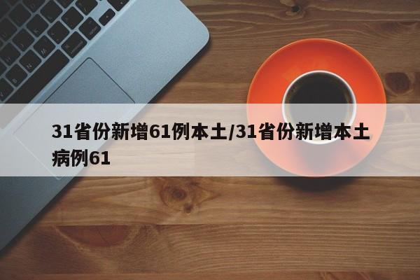 31省份新增61例本土/31省份新增本土病例61