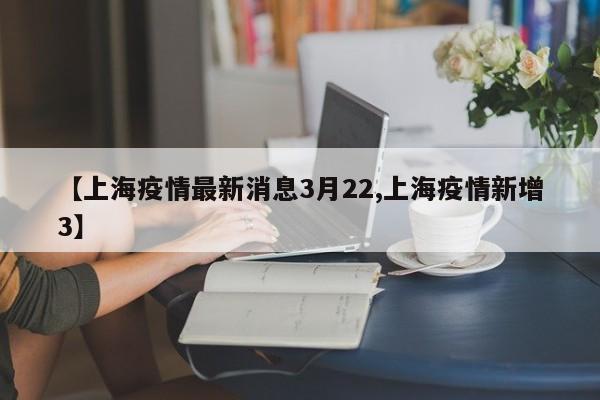 【上海疫情最新消息3月22,上海疫情新增3】