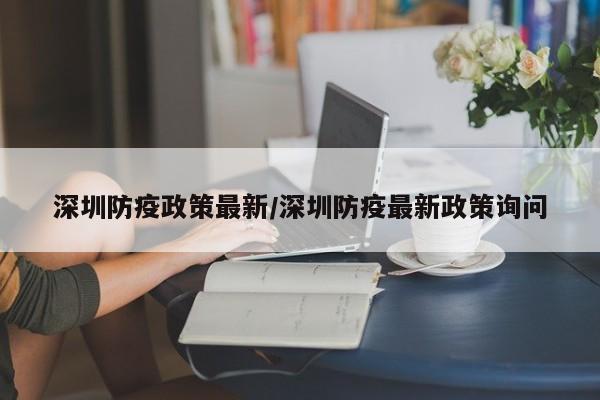 深圳防疫政策最新/深圳防疫最新政策询问