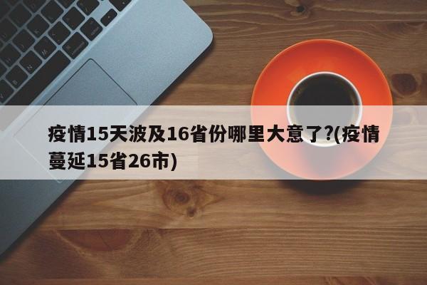 疫情15天波及16省份哪里大意了?(疫情蔓延15省26市)