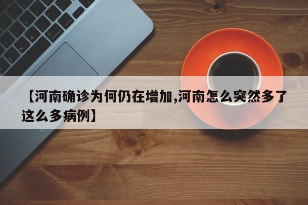 【河南确诊为何仍在增加,河南怎么突然多了这么多病例】