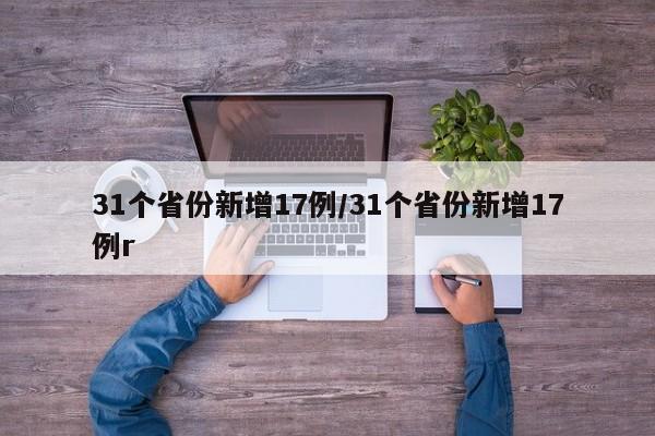 31个省份新增17例/31个省份新增17例r