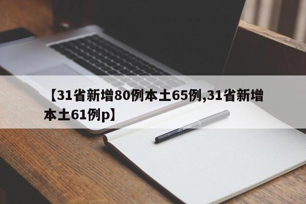 【31省新增80例本土65例,31省新增本土61例p】