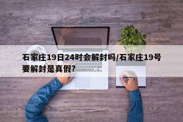 石家庄19日24时会解封吗/石家庄19号要解封是真假?
