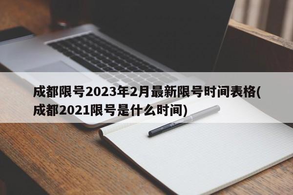 成都限号2023年2月最新限号时间表格(成都2021限号是什么时间)