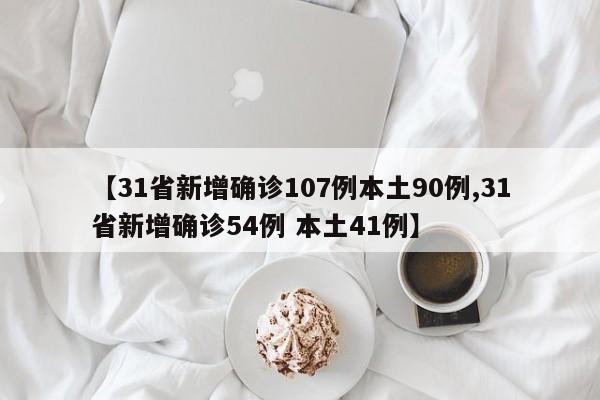 【31省新增确诊107例本土90例,31省新增确诊54例 本土41例】
