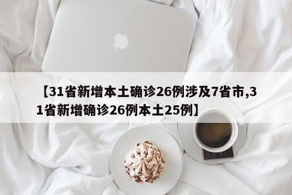【31省新增本土确诊26例涉及7省市,31省新增确诊26例本土25例】