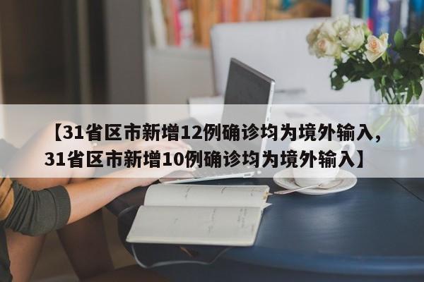 【31省区市新增12例确诊均为境外输入,31省区市新增10例确诊均为境外输入】