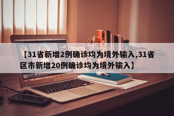 【31省新增2例确诊均为境外输入,31省区市新增20例确诊均为境外输入】