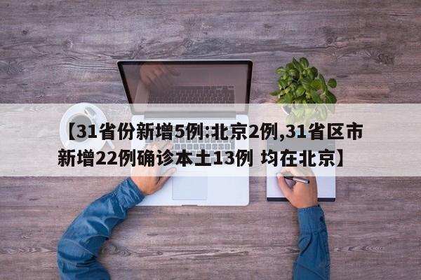【31省份新增5例:北京2例,31省区市新增22例确诊本土13例 均在北京】