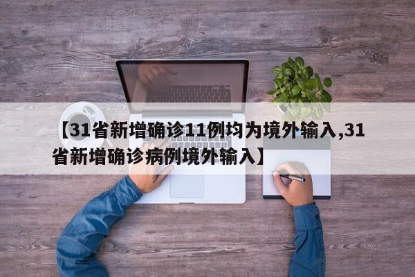 【31省新增确诊11例均为境外输入,31省新增确诊病例境外输入】