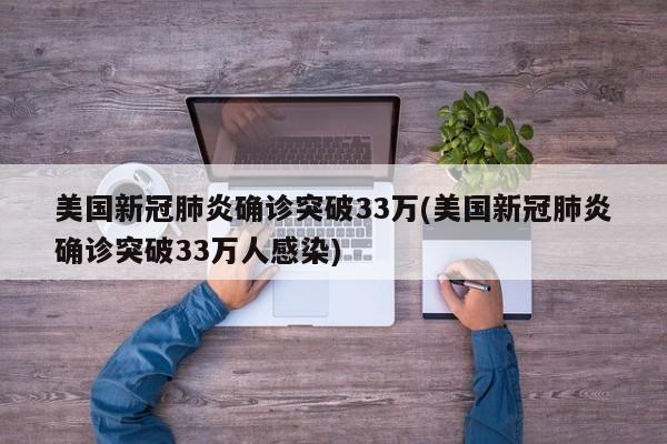 美国新冠肺炎确诊突破33万(美国新冠肺炎确诊突破33万人感染)