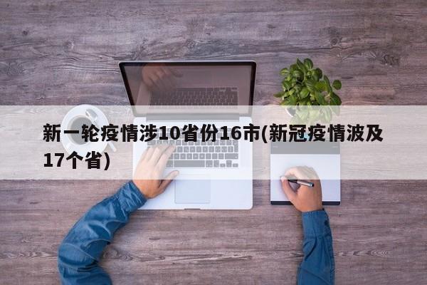 新一轮疫情涉10省份16市(新冠疫情波及17个省)