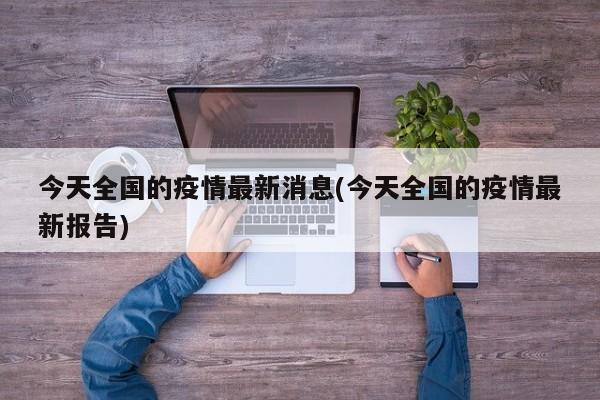 今天全国的疫情最新消息(今天全国的疫情最新报告)