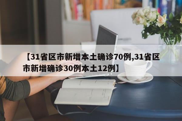 【31省区市新增本土确诊70例,31省区市新增确诊30例本土12例】