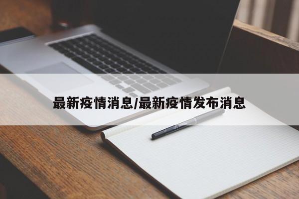 最新疫情消息/最新疫情发布消息