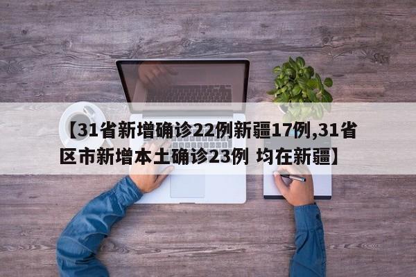 【31省新增确诊22例新疆17例,31省区市新增本土确诊23例 均在新疆】