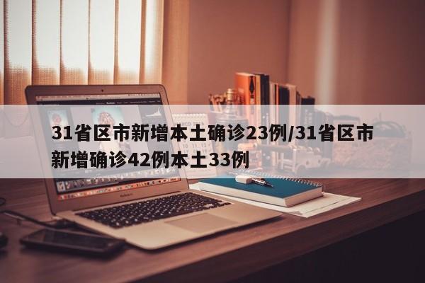 31省区市新增本土确诊23例/31省区市新增确诊42例本土33例