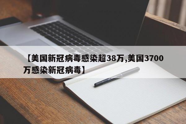 【美国新冠病毒感染超38万,美国3700万感染新冠病毒】