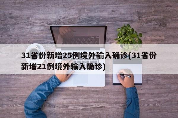 31省份新增25例境外输入确诊(31省份新增21例境外输入确诊)