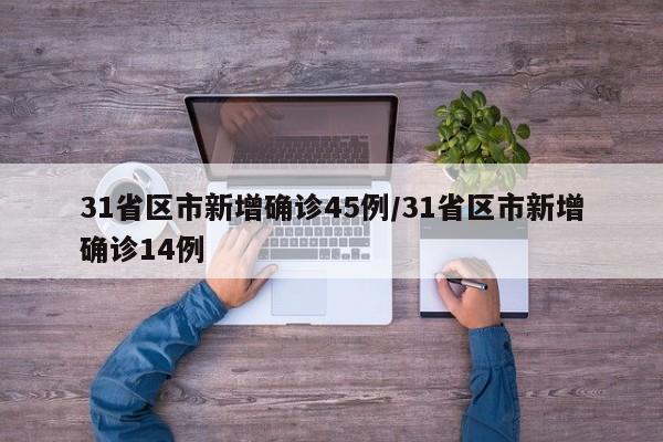 31省区市新增确诊45例/31省区市新增确诊14例