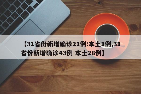 【31省份新增确诊21例:本土1例,31省份新增确诊43例 本土28例】