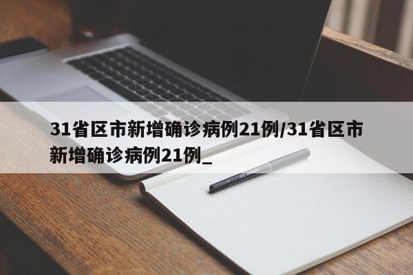 31省区市新增确诊病例21例/31省区市新增确诊病例21例_