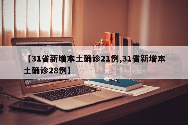 【31省新增本土确诊21例,31省新增本土确诊28例】